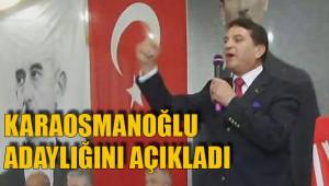 KARAOSMANOĞLU ADAYLIĞINI AÇIKLADI