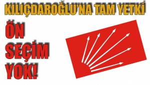 KILIÇDAROĞLU’NA TAM YETKİ ÖN SEÇİM YOK
