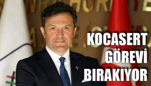 KOCASERT GÖREVİ BIRAKIYOR