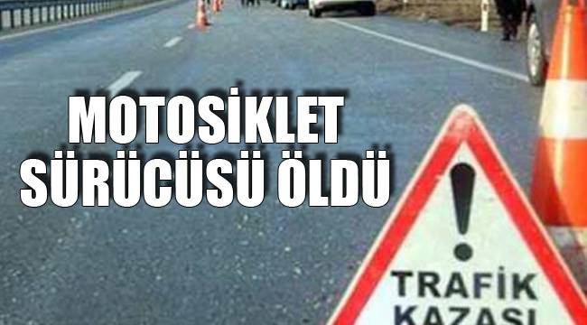 MOTOSİKLET SÜRÜCÜSÜ ÖLDÜ