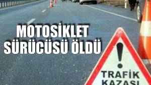 MOTOSİKLET SÜRÜCÜSÜ ÖLDÜ