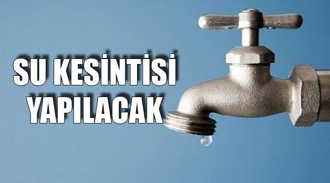 MUHTELİF MAHALLELERDE SU KESİNTİSİ YAPILACAK