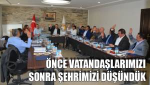 ÖNCE VATANDAŞLARIMIZI SONRA ŞEHRİMİZİ DÜŞÜNDÜK