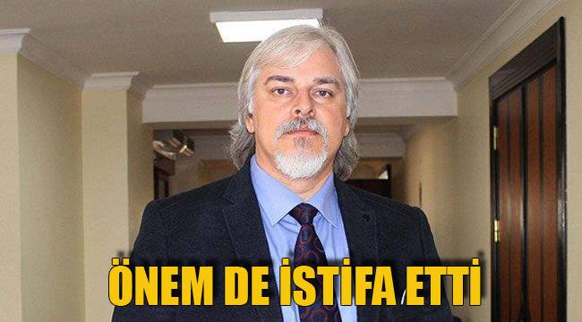 ÖNEM DE İSTİFA ETTİ