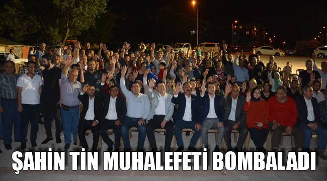ŞAHİN TİN MUHALEFETİ BOMBALADI