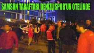 SAMSUN TARAFTARI DENİZLİSPOR’UN OTELİNDE