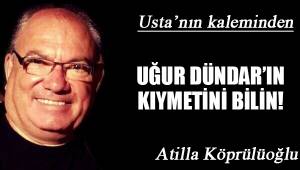 UĞUR DÜNDAR'IN KIYMETİNİ BİLİN!