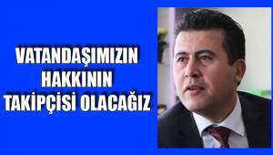 VATANDAŞIMIZIN HAKKININ TAKİPÇİSİ OLACAĞIZ
