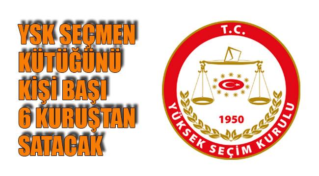 YSK SEÇMEN KÜTÜĞÜNÜ KİŞİ BAŞI 6 KURUŞTAN SATACAK