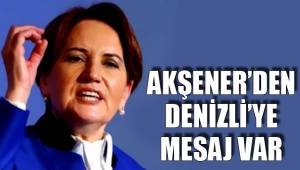 AKŞENER’DEN DENİZLİ’YE MESAJ VAR