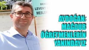 AYDOĞAN: MAĞDUR ÖĞRETMENLERİN YANINDAYIZ