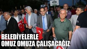 BELEDİYELERLE OMUZ OMUZA ÇALIŞACAĞIZ