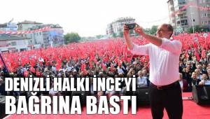 DENİZLİ HALKI İNCE’Yİ BAĞRINA BASTI