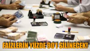 FAİZLERİN YÜZDE 90'I SİLİNECEK!