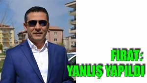 FIRAT: YANLIŞ YAPILDI