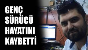 GENÇ SÜRÜCÜ HAYATINI KAYBETTİ
