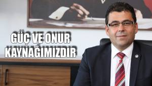 GÜÇ VE ONUR KAYNAĞIMIZDIR