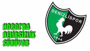 HOROZ’DA BELİRSİZLİK SÜRÜYOR