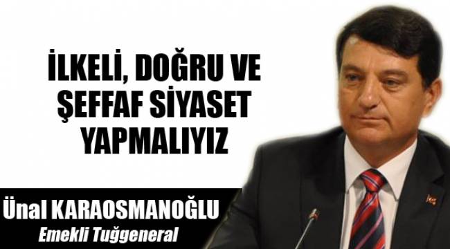İLKELİ, DOĞRU VE ŞEFFAF SİYASET YAPMALIYIZ