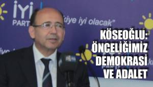 KÖSEOĞLU: ÖNCELİĞİMİZ DEMOKRASİ VE ADALET