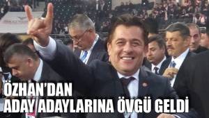 ÖZHAN’DAN ADAY ADAYLARINA ÖVGÜ GELDİ