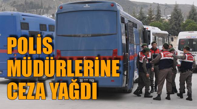 POLİS MÜDÜRLERİNE CEZA YAĞDI