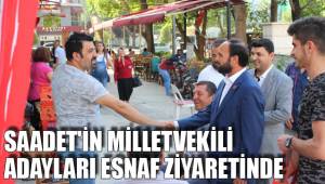 SAADET'İN MİLLETVEKİLİ ADAYLARI ESNAF ZİYARETİNDE