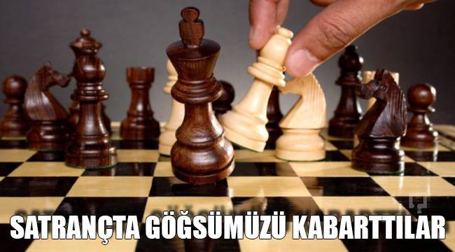 SATRANÇTA GÖĞSÜMÜZÜ KABARTTILAR