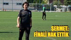 ŞERMET: FİNALİ HAK ETTİK