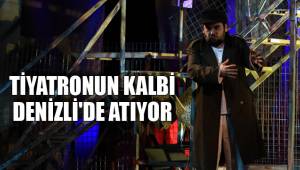 TİYATRONUN KALBİ DENİZLİ'DE ATIYOR
