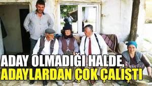 ADAY OLMADIĞI HALDE, ADAYLARDAN DAHA ÇOK ÇALIŞTI