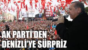 AK PARTİ’DEN DENİZLİ’YE SÜRPRİZ