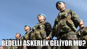 BEDELLİ ASKERLİK GELİYOR MU?