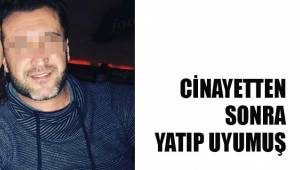 CİNAYETTEN SONRA YATIP UYUMUŞ