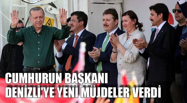 CUMHURUN BAŞKANI DENİZLİ'YE YENİ MÜJDELER VERDİ