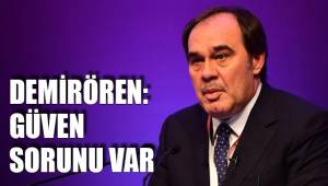 DEMİRÖREN: GÜVEN SORUNU VAR