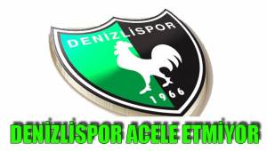 DENİZLİSPOR ACELE ETMİYOR