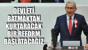 DEVLETİ BATMAKTAN KURTARACAK BİR REFORM BAŞLATACAĞIZ