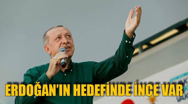 ERDOĞAN’IN HEDEFİNDE İNCE VAR