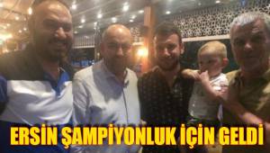 ERSİN ŞAMPİYONLUK İÇİN GELDİ