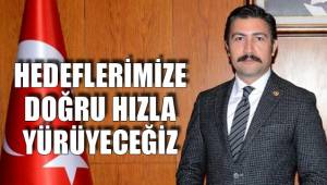 HEDEFLERİMİZE DOĞRU HIZLA YÜRÜYECEĞİZ