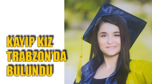 KAYIP KIZ TRABZON’DA BULUNDU