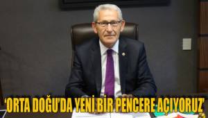 ‘ORTA DOĞU’DA YENİ BİR PENCERE AÇIYORUZ’