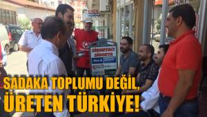 SADAKA TOPLUMU DEĞİL, ÜRETEN TÜRKİYE!