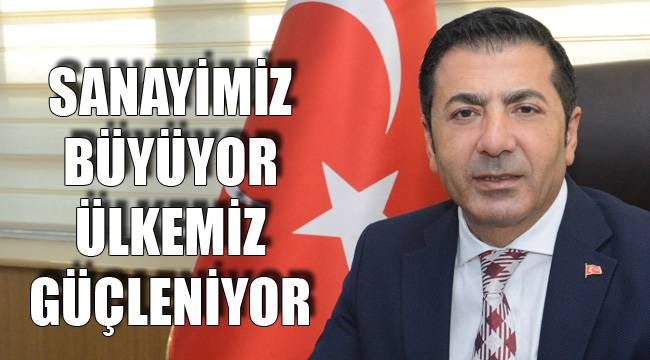 SANAYİMİZ BÜYÜYOR ÜLKEMİZ GÜÇLENİYOR
