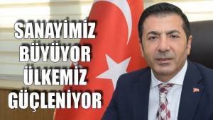 SANAYİMİZ BÜYÜYOR ÜLKEMİZ GÜÇLENİYOR