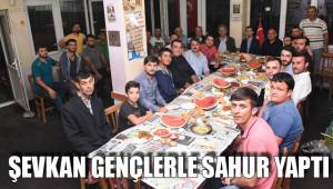 ŞEVKAN GENÇLERLE SAHUR YAPTI