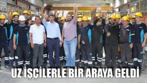 UZ İŞÇİLERLE BİR ARAYA GELDİ