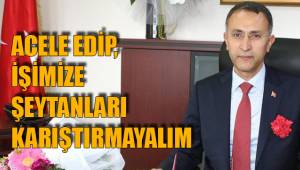 ACELE EDİP, İŞİMİZE ŞEYTANLARI KARIŞTIRMAYALIM