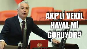 AKP'Lİ VEKİL HAYAL Mİ GÖRÜYOR?